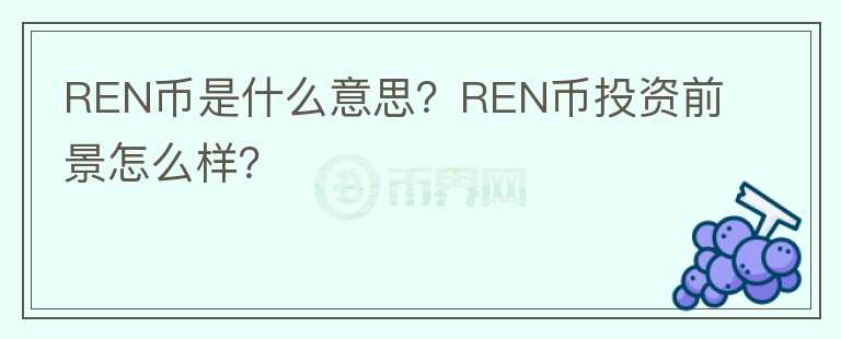 REN幣是什么意思？REN幣投資前景怎么樣？