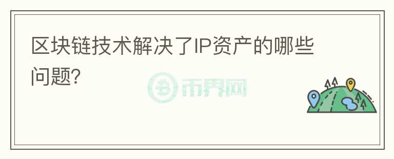 區(qū)塊鏈技術(shù)解決了IP資產(chǎn)的哪些問題？