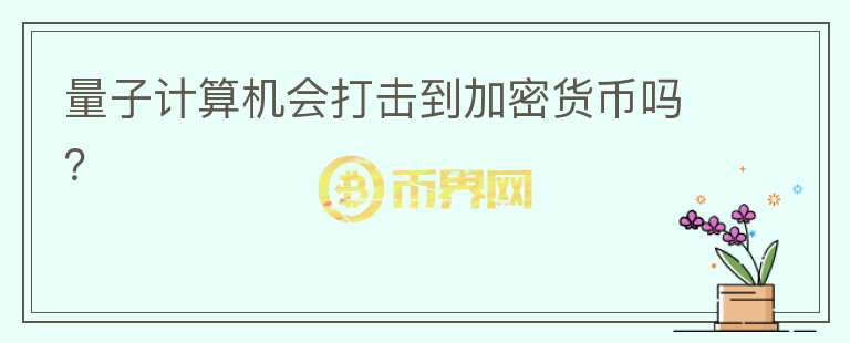 量子計(jì)算機(jī)會(huì)打擊到加密貨幣嗎？