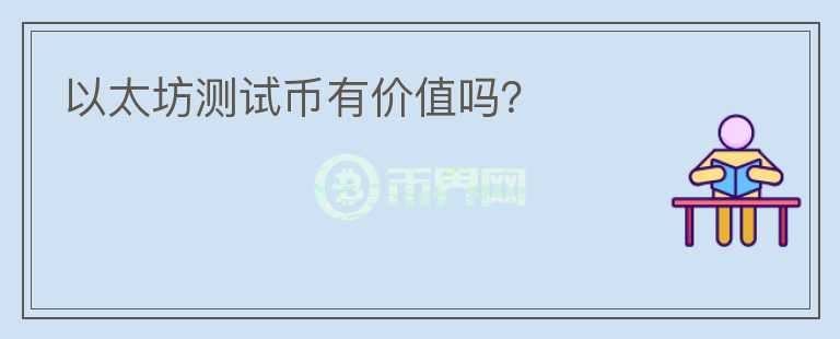 以太坊測(cè)試幣有價(jià)值嗎？