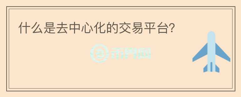 什么是去中心化的交易平臺(tái)？