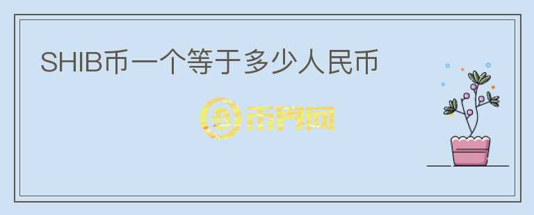 SHIB幣一個等于多少人民幣