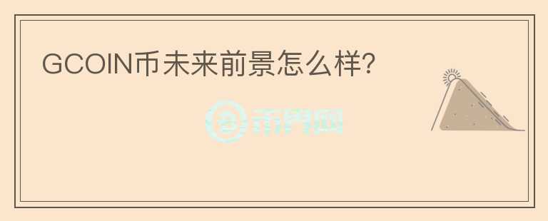 GCOIN幣未來前景怎么樣?