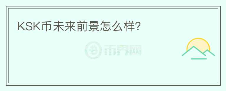 KSK幣未來前景怎么樣？