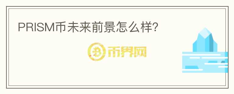PRISM幣未來(lái)前景怎么樣？