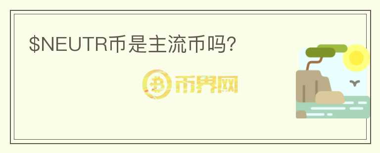 $NEUTR幣是主流幣嗎？