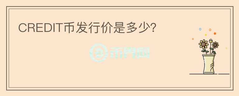 CREDIT幣發(fā)行價(jià)是多少？