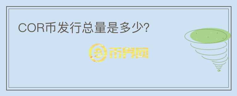 COR幣發(fā)行總量是多少？