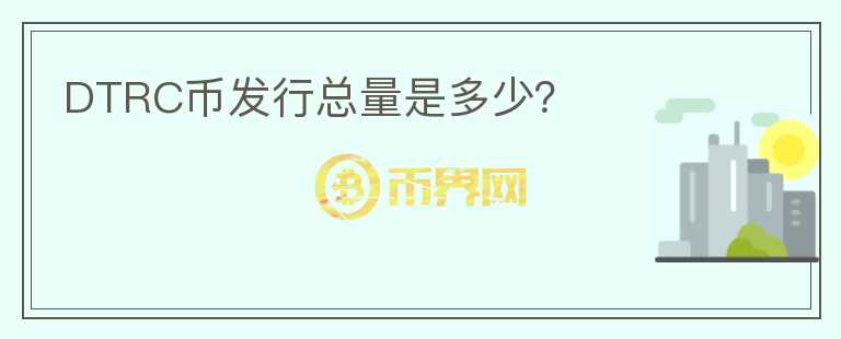 DTRC幣發(fā)行總量是多少？