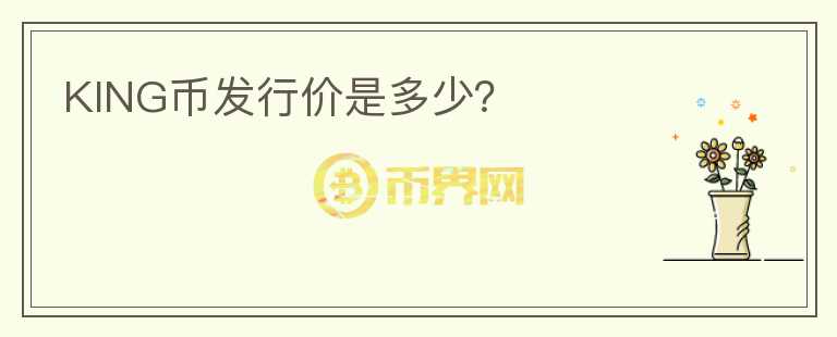 KING幣發(fā)行價是多少？