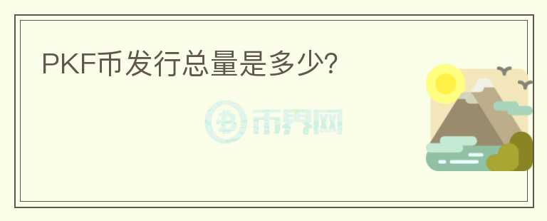 PKF幣發(fā)行總量是多少？