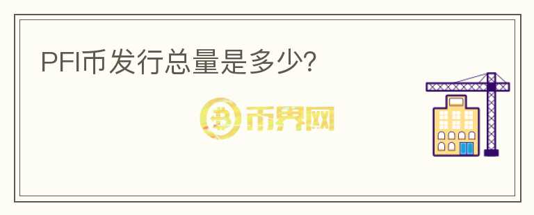 PFI幣發(fā)行總量是多少？