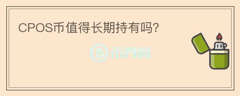 CPOS幣值得長(zhǎng)期持有嗎？