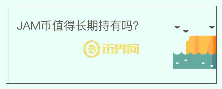 JAM幣值得長(zhǎng)期持有嗎?