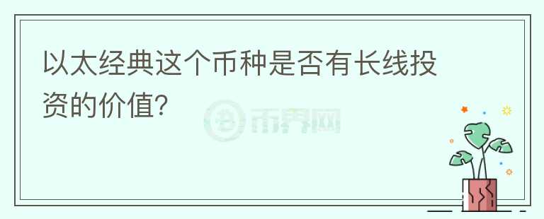 以太經(jīng)典這個(gè)幣種是否有長(zhǎng)線投資的價(jià)值？