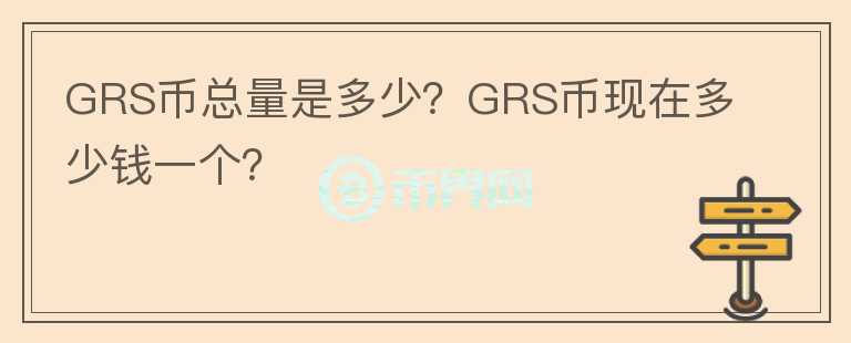 GRS幣總量是多少？GRS幣現(xiàn)在多少錢一個？