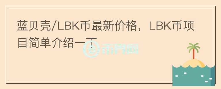 藍貝殼/LBK幣最新價格，LBK幣項目簡單介紹一下