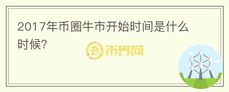 2017年幣圈牛市開始時間是什么時候？