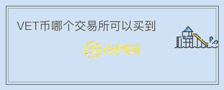 VET幣哪個(gè)交易所可以買到