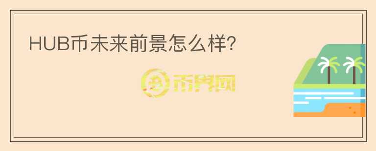 HUB幣未來前景怎么樣？