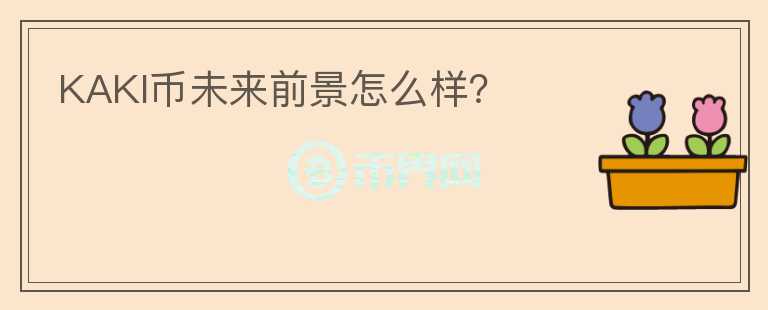 KAKI幣未來(lái)前景怎么樣？