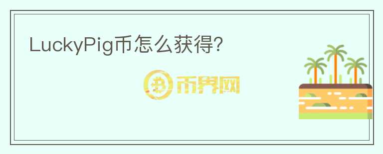 LuckyPig幣怎么獲得？