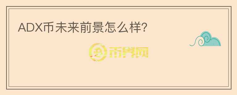 ADX幣未來(lái)前景怎么樣？