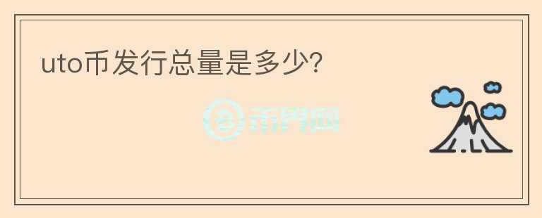 uto幣發(fā)行總量是多少？