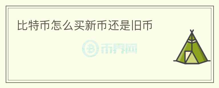 比特幣怎么買新幣還是舊幣