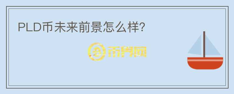 PLD幣未來前景怎么樣?