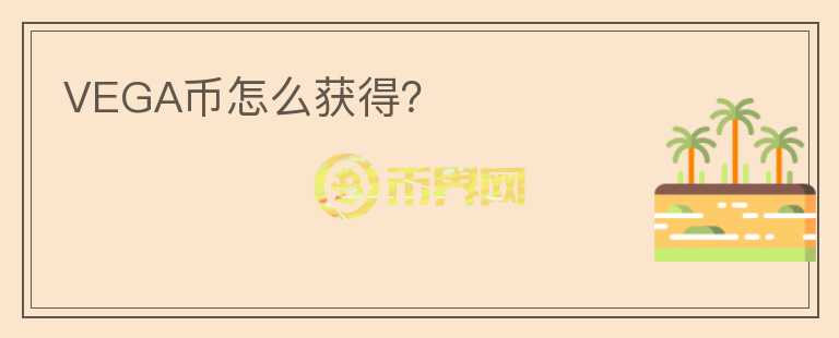 VEGA幣怎么獲得？