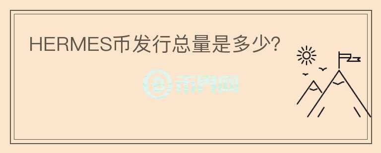 HERMES幣發(fā)行總量是多少？