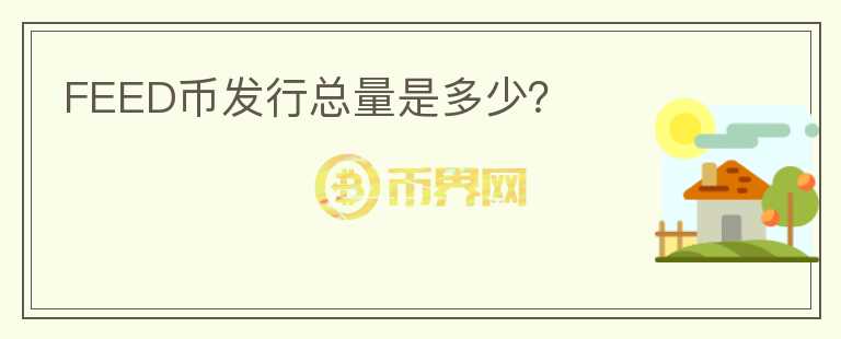 FEED幣發(fā)行總量是多少？