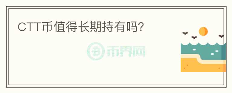 CTT幣值得長(zhǎng)期持有嗎？