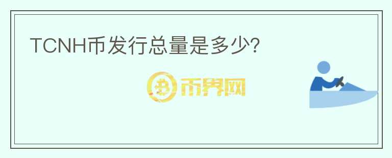 TCNH幣發(fā)行總量是多少？