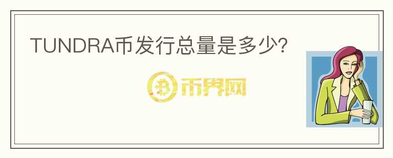 TUNDRA幣發(fā)行總量是多少？