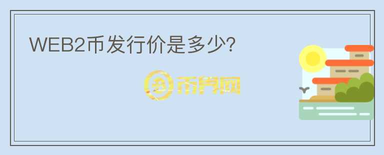 WEB2幣發(fā)行價是多少？