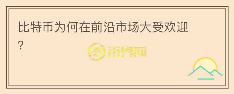 比特幣為何在前沿市場大受歡迎？