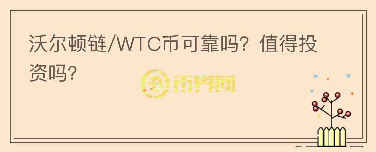 沃爾頓鏈/WTC幣可靠嗎？值得投資嗎？