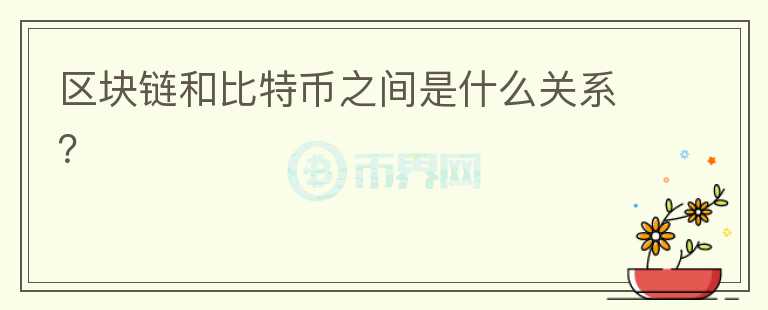 區(qū)塊鏈和比特幣之間是什么關(guān)系？