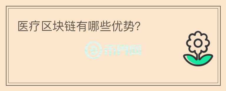 醫(yī)療區(qū)塊鏈有哪些優(yōu)勢？