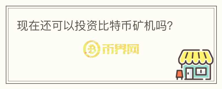 現(xiàn)在還可以投資比特幣礦機(jī)嗎？