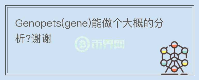 Genopets(gene)能做個(gè)大概的分析?謝謝