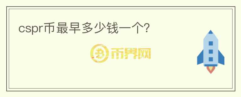 cspr幣最早多少錢一個(gè)？