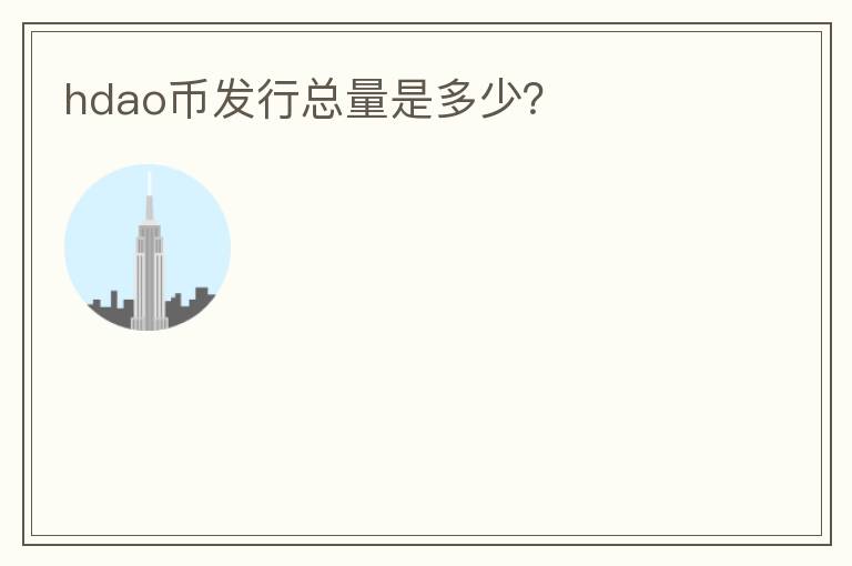 hdao幣發(fā)行總量是多少？