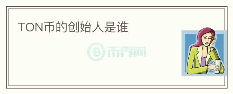 TON幣的創(chuàng)始人是誰(shuí)