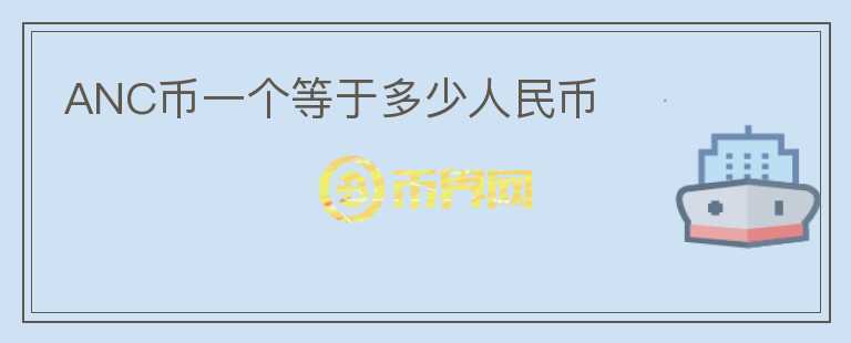 ANC幣一個(gè)等于多少人民幣