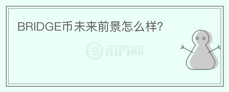 BRIDGE幣未來前景怎么樣？