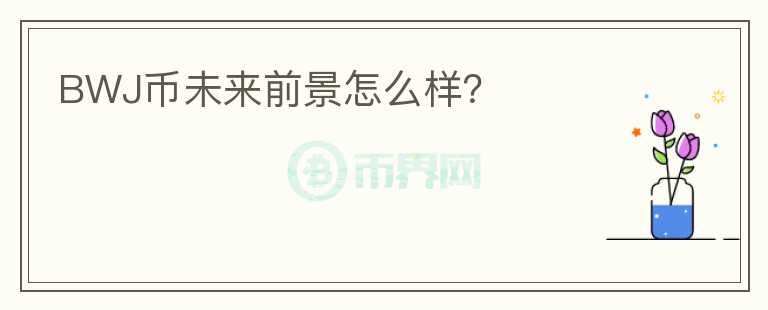BWJ幣未來前景怎么樣？