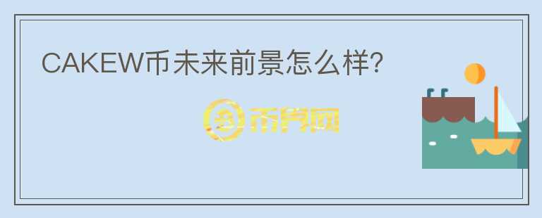 CAKEW幣未來前景怎么樣？